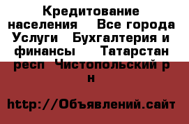 Кредитование населения. - Все города Услуги » Бухгалтерия и финансы   . Татарстан респ.,Чистопольский р-н
